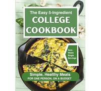 The Easy 5-Ingredient College Cookbook: Simple, Healthy Meals for One Person, on a Budget