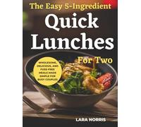 The Easy 5-Ingredient Quick Lunches For Two: Wholesome, Delicious, and Fuss-Free Meals Made Simple for Busy Couples