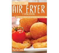 The Easy Air Fryer Cookbook: 50 Delicious Recipes For Your Fried Meal (Meat, Fish, Desserts, Snacks And More)