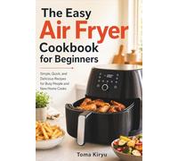The Easy Air Fryer Cookbook for Beginners: Simple, Quick, and Delicious Recipes for Busy People and New Home Cooks