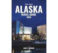 The Easy Alaska Travel Guide 2025: A Simple, Complete Guide to Epic Scenery, Wildlife Adventures, Local Culture, and Stress-Free Travel in 2025