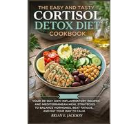 The Easy and Tasty Cortisol Detox Diet Cookbook: Your 30-Day Anti-Inflammatory Recipes and Mediterranean Meal Strategies to Balance Hormones, Beat Fatigue, and Eat Your Way to Calm