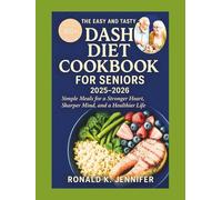 The Easy And Tasty DASH Diet Cookbook For Seniors 2025-2026: Simple Meals for a Stronger Heart Sharper Mind and a Healthier