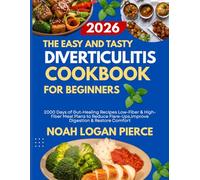 THE EASY AND TASTY DIVERTICULITIS COOKBOOK FOR BEGINNERS: 2000 Days of Gut-Healing Recipes Low-Fiber & High-Fiber Meal Plans to Reduce Flare-Ups, Improve Digestion & Restore Comfort