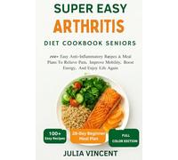 The Easy Arthritis Diet Cookbook Seniors: 100+ Easy Anti-Inflammatory Recipes & Meal Plans To Relieve Pain, Improve Mobility, Boost Energy, And Enjoy Life Again
