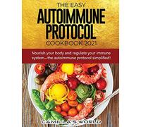 The Easy Autoimmune Protocol Cookbook 2021: Nourish your body and regulate your immune system-the autoimmune protocol simplified!