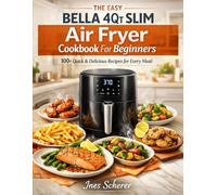 The Easy Bella 4Qt Slim Air Fryer Cookbook For Beginners: 100+ Quick & Delicious Recipes for Every Meal