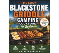 THE EASY BLACKSTONE GRIDDLE CAMPING COOKBOOK FOR BEGINNERS: 100+ Easy Outdoor Recipes for Camping, RV Adventures, and Backyard Cooking with One-Pan Meals and Beginner-Friendly Griddle Tips