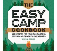 The Easy Camp Cookbook: 100 Recipes For Your Car Camping and Backcountry Adventures