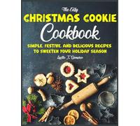 The Easy Christmas Cookie Cookbook: Simple, Festive, and Delicious Recipes to Sweeten Your Holiday Season