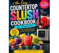 THE EASY COUNTERTOP SLUSH COOKBOOK FOR BEGINNERS: Healthy, Low-Sugar, and Sugar-Free Frozen Drinks Using Safe Sugar Alternatives to Protect Your Machine