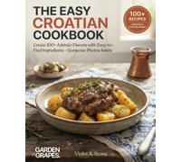 The Easy Croatian Cookbook: Create 100+ Adriatic Flavors with Easy-to-Find Ingredients - Gorgeous Photos Inside (Authentic World Cuisine Made Easy)