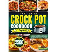 The Easy Crock Pot Cookbook for Beginners: Foolproof Crock Pot Recipes for Flavorful Soups, Tender Meats, Hearty Stews, Comforting Casseroles, and Tasty Family Meals | Perfect for Daily Cooking
