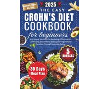 The Easy Crohn’s Diet Cookbook for Beginners 2025: Nutritional Solutions for Reducing Inflammation, Controlling Discomfort, and Supporting Immune Function Through Everyday Eating