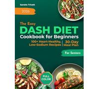 The Easy DASH Diet Cookbook for Beginners: Over 100 Heart-Healthy and Low-Sodium Recipes for Seniors with a 30-Day Meal Plan to Support Healthy Blood Pressure
