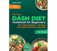 The Easy DASH Diet Cookbook for Beginners: Over 100 Heart-Healthy and Low-Sodium Recipes for Seniors with a 30-Day Meal Plan to Support Healthy Blood Pressure