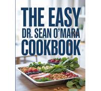 The Easy Dr. Sean O’Mara Cookbook: Practical, Beginner Recipes Inspired by Dr. O’Mara’s Approach to Health and Longevity