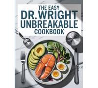 The Easy Dr Wright Unbreakable Cookbook: Beginner-Friendly Recipes from the Unbreakable Diet Plan for Strength and Vitality