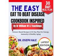 The Easy Eat To Beat Disease Cookbook Inspired By Dr William W Li Teachings: Science-Based Recipes & 30-Day Plan For Energy, Immunity & Healthy Aging