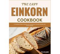 The Easy Einkorn Cookbook: A Complete Guide to Baking and Cooking Gut-Friendly Recipes with Ancient Wheat