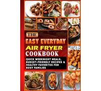 The Easy Everyday Air Fryer Cookbook: Quick Weeknight Meals, Budget-Friendly Recipes & Healthy Favorites for Busy Families (Everyday Air Fryer Cooking Series)