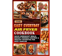 The Easy Everyday Air Fryer Cookbook: Quick Weeknight Meals, Budget-Friendly Recipes & Healthy Favorites for Busy Families (Everyday Air Fryer Cooking Series)