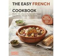 The Easy French Cookbook: Master 100+ Classic Recipes with Simple Ingredients - Vibrant Photos Inside (Authentic World Cuisine Made Easy)
