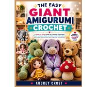 THE EASY GIANT AMIGURUMI CROCHET: A Step-by-Step Guide to Crafting Oversized Plush Animals, Dolls, and Decorative Creations with Clear Instructions and Practical Techniques