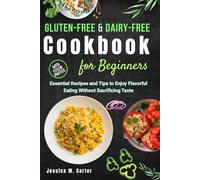 The Easy Gluten-Free and Dairy-Free Cookbook for Beginners with Pictures: Essential Recipes and Tips to Enjoy Flavorful Eating Without Sacrificing Taste