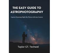 The Easy Guide to Astrophotography: Capture Stunning Night Sky Photos with Any Camera