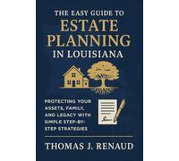 The Easy Guide to Estate Planning in Louisiana: Protecting Your Assets, Family, and Legacy with Simple Step-by-Step Strategies