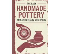 The Easy Handmade Pottery for Artists and Beginners: A Step-by-Step Guide to Wheel Throwing, Pinching, Coiling, Slab Work, and Glazing Ceramic Creations