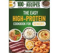 The Easy High Protein Cookbook for Seniors: 100+ Simple Low-Carb Recipes to Boost Metabolism & Vitality After 50 - Includes 4-Week Meal Plan & Shopping Lists