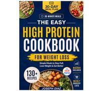 The Easy High Protein Cookbook for Weight Loss: 130+ Simple 30-Minute Recipes to Stay Full, Meal Prep, and Eat Healthy Without Boring Diet Food, with Macros, Grocery Lists, and a 30-Day Meal Plan