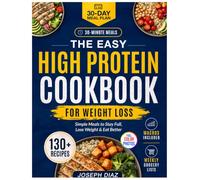 The Easy High Protein Cookbook for Weight Loss: 130+ Simple 30-Minute Recipes to Stay Full, Meal Prep, and Eat Healthy Without Boring Diet Food, with Macros, Grocery Lists, and a 30-Day Meal Plan