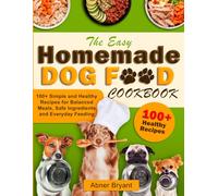 The Easy Homemade Dog Food Cookbook: 100+ Simple and Healthy Recipes for Balanced Meals, Safe Ingredients and Everyday Feeding