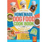 The Easy Homemade Dog Food Cookbook for Adult & Senior Dogs: 100+ Simple, Vet-Approved, Allergy-Friendly Recipes to Boost Energy, Relieve Chronic Issues and Help Your Dog Live a Longer, Healthier Life