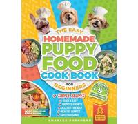 The Easy Homemade Puppy Food Cookbook for Beginners: Quick, Simple, All-Natural, Vet-Approved Recipes to Help Your Puppy Grow Strong, Healthy and Eliminate Allergies-Even If You've Never Cooked Before