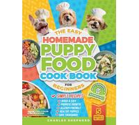 The Easy Homemade Puppy Food Cookbook for Beginners: Quick, Simple, All-Natural, Vet-Approved Recipes to Help Your Puppy Grow Strong, Healthy and Eliminate Allergies-Even If You’ve Never Cooked Before