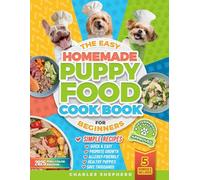 The Easy Homemade Puppy Food Cookbook for Beginners: Quick, Simple, All-Natural, Vet-Approved Recipes to Help Your Puppy Grow Strong, Healthy and ... (Positive Dog Training & Nutrition Books)