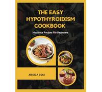 The Easy Hypothyroidism Cookbook: Nutritious Recipes For Beginners
