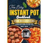The Easy Instant Pot Cookbook for Beginners: The Ultimate Instant Pot Recipes with 50 Simple, Healthy, and Delicious Meals for Breakfast, Lunch, Dinner, and More
