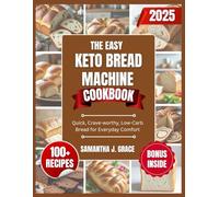 The Easy Keto Bread Machine Cookbook: Quick, Crave-Worthy, Low-Carb Breads for Clean Eating and Everyday Comfort