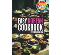 The Easy Korean Cookbook for Beginners: A Flavorful Journey with Abundant and Simple Recipes Illuminated in Vivid Color (Korean Cookbook: Cooking for Beginners)