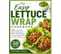 The Easy Lettuce Wrap Cookbook: 100+ Low Carb, Keto-Friendly, and Gluten-Free Recipes for Quick Weeknight Meals and Healthy Weight Loss