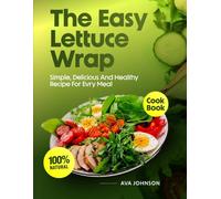 The Easy Lettuce Wrap Cookbook: Simple, Delicious, and Healthy Recipes for Every Meal