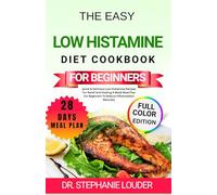 THE EASY LOW HISTAMINE DIET COOKBOOK FOR BEGINNERS: Quick & Delicious Low-Histamine Recipes For Relief And Healing 4-Week Meal Plan For Beginners To Reduce Inflammation Naturally