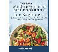 The Easy Mediterranean Diet Cookbook for Beginners: Quick and Delicious Recipes for Better Health, Lasting Energy, and a Happier You