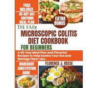 THE EASY MICROSCOPIC COLITIS DIET COOKBOOK FOR BEGINNERS: A 45-Day Meal Plan and Flavorful Recipes to Help Soothe Your Gut and Manage Flare-Ups.