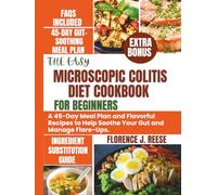 THE EASY MICROSCOPIC COLITIS DIET COOKBOOK FOR BEGINNERS: A 45-Day Meal Plan and Flavorful Recipes to Help Soothe Your Gut and Manage Flare-Ups.